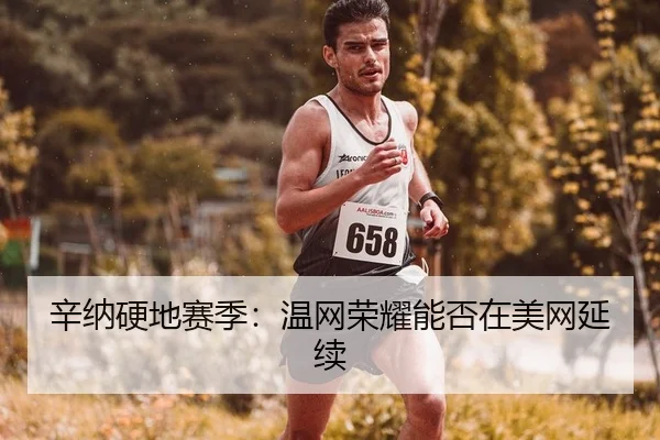 辛纳硬地赛季：温网荣耀能否在美网延续